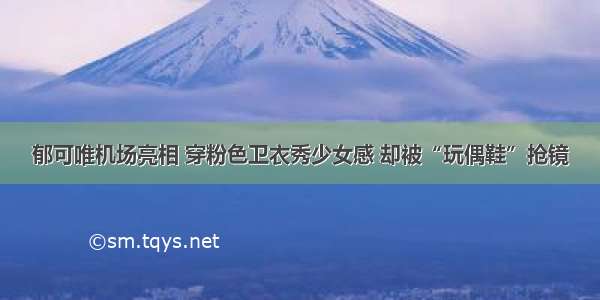 郁可唯机场亮相 穿粉色卫衣秀少女感 却被“玩偶鞋”抢镜