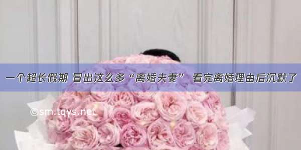 一个超长假期 冒出这么多“离婚夫妻” 看完离婚理由后沉默了