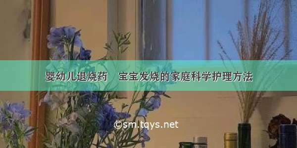 婴幼儿退烧药	宝宝发烧的家庭科学护理方法