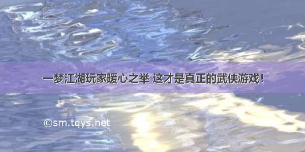 一梦江湖玩家暖心之举 这才是真正的武侠游戏！