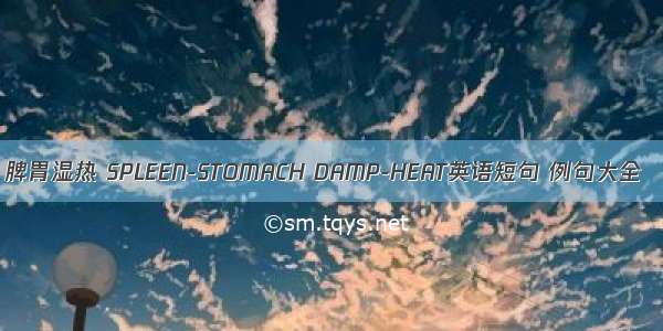 脾胃湿热 SPLEEN-STOMACH DAMP-HEAT英语短句 例句大全