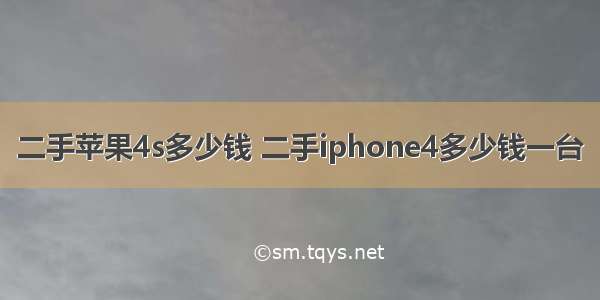 二手苹果4s多少钱 二手iphone4多少钱一台