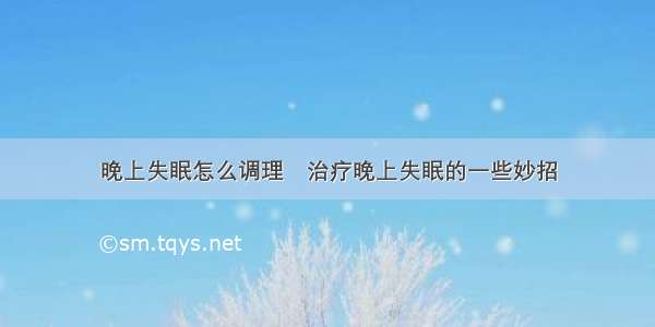 晚上失眠怎么调理	治疗晚上失眠的一些妙招