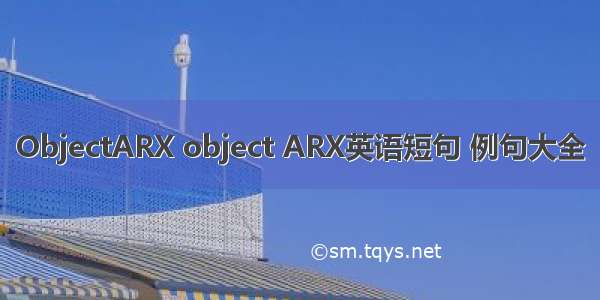 ObjectARX object ARX英语短句 例句大全