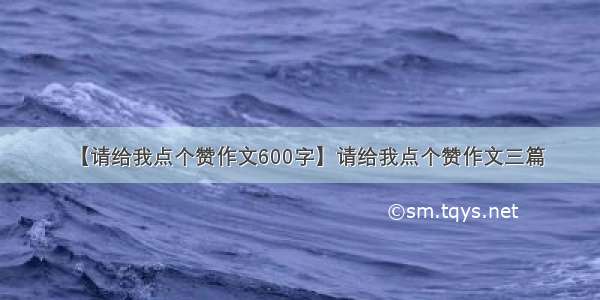 【请给我点个赞作文600字】请给我点个赞作文三篇