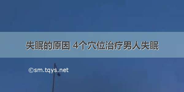 失眠的原因 4个穴位治疗男人失眠