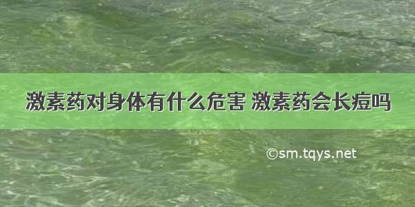 激素药对身体有什么危害 激素药会长痘吗