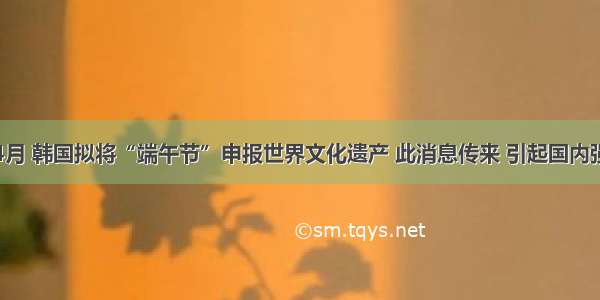 单选题4月 韩国拟将“端午节”申报世界文化遗产 此消息传来 引起国内强烈反响