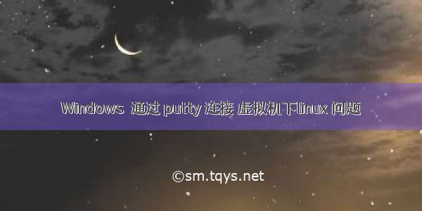 Windows  通过 putty 连接 虚拟机下linux 问题