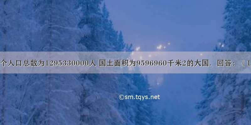 中国是一个人口总数为1295330000人 国土面积为9596960千米2的大国．回答：（1）在报