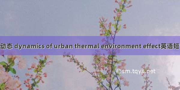 热环境效应动态 dynamics of urban thermal environment effect英语短句 例句大全