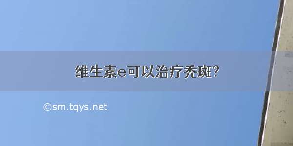 维生素e可以治疗秃斑？