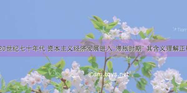 单选题20世纪七十年代 资本主义经济发展进入“滞胀时期” 其含义理解正确的是A