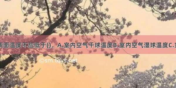 围护结构内表面温度不应低于()。A.室内空气干球温度B.室内空气湿球温度C.室内空气露点