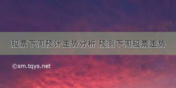 股票下周预计走势分析 预测下周股票走势