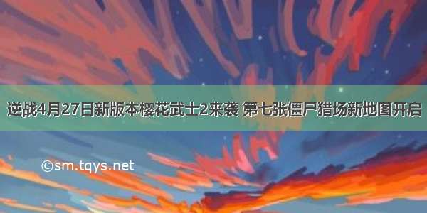 逆战4月27日新版本樱花武士2来袭 第七张僵尸猎场新地图开启