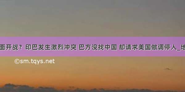 全面开战？印巴发生激烈冲突 巴方没找中国 却请求美国做调停人_地区