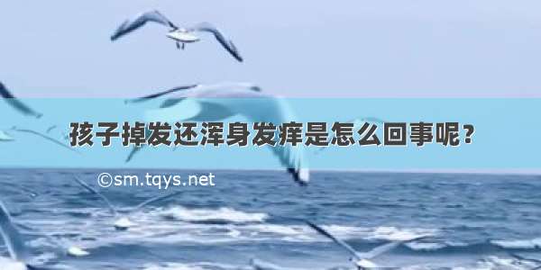 孩子掉发还浑身发痒是怎么回事呢？