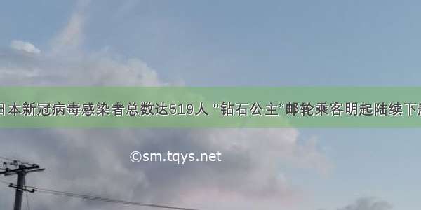 日本新冠病毒感染者总数达519人 “钻石公主”邮轮乘客明起陆续下船