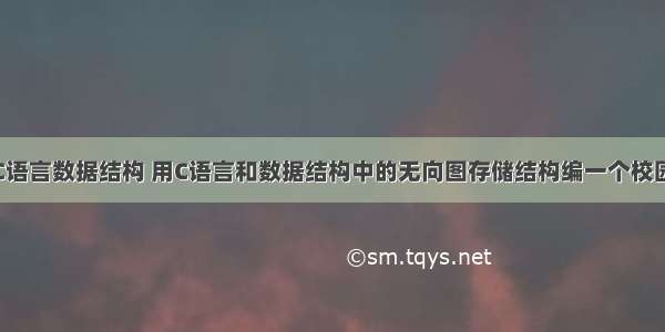 校园导游图C语言数据结构 用C语言和数据结构中的无向图存储结构编一个校园导游图完全