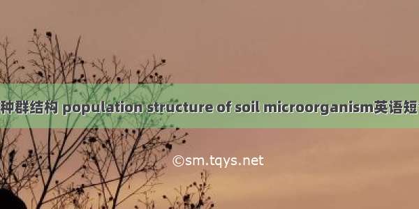 土壤微生物种群结构 population structure of soil microorganism英语短句 例句大全