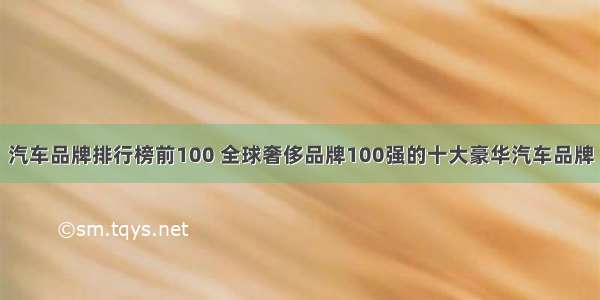 汽车品牌排行榜前100 全球奢侈品牌100强的十大豪华汽车品牌