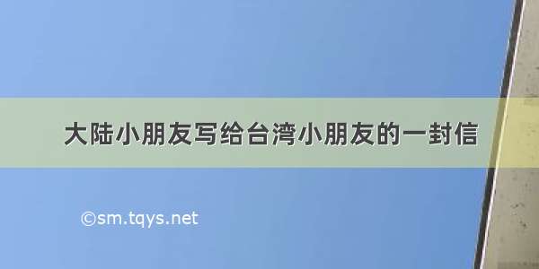 大陆小朋友写给台湾小朋友的一封信