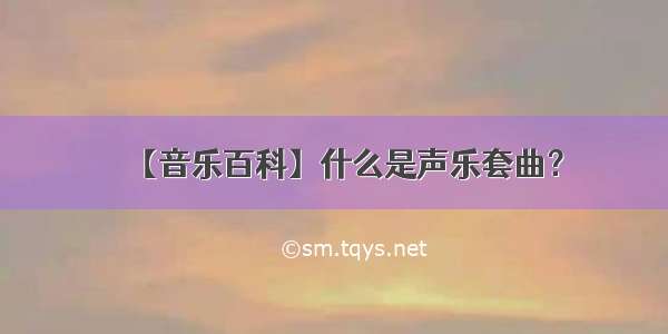 【音乐百科】什么是声乐套曲？