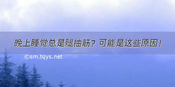 晚上睡觉总是腿抽筋？可能是这些原因！