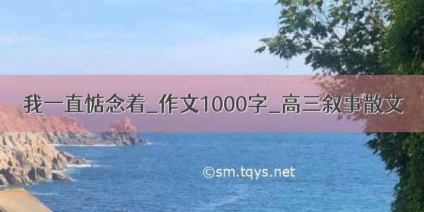 我一直惦念着_作文1000字_高三叙事散文