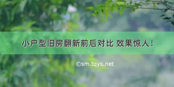 小户型旧房翻新前后对比 效果惊人！