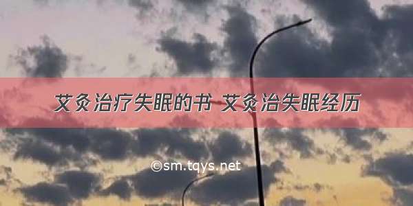 艾灸治疗失眠的书 艾灸治失眠经历