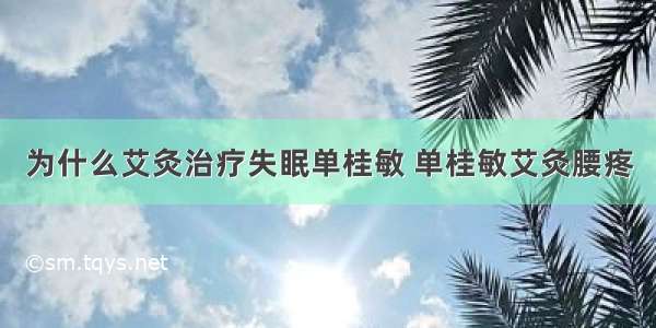 为什么艾灸治疗失眠单桂敏 单桂敏艾灸腰疼