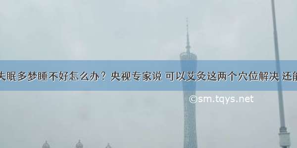 春天经常失眠多梦睡不好怎么办？央视专家说 可以艾灸这两个穴位解决 还能补气养血