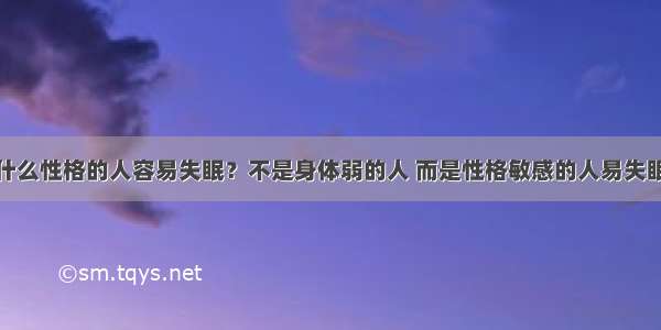 什么性格的人容易失眠？不是身体弱的人 而是性格敏感的人易失眠