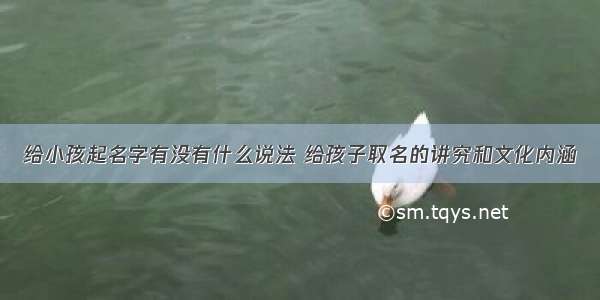 给小孩起名字有没有什么说法 给孩子取名的讲究和文化内涵