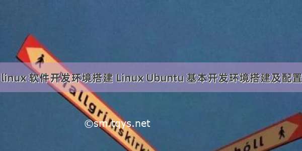 linux 软件开发环境搭建 Linux Ubuntu 基本开发环境搭建及配置