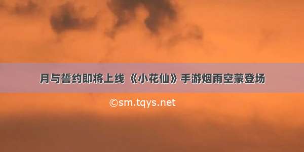 月与誓约即将上线 《小花仙》手游烟雨空蒙登场