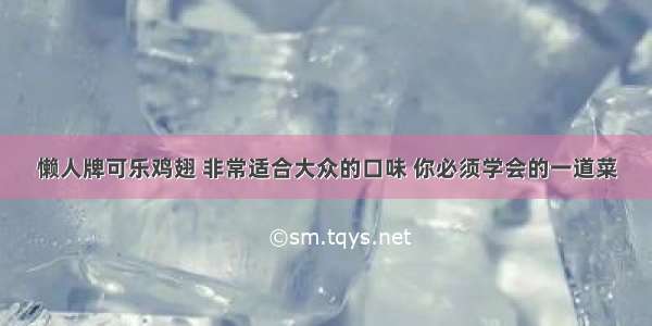 懒人牌可乐鸡翅 非常适合大众的口味 你必须学会的一道菜