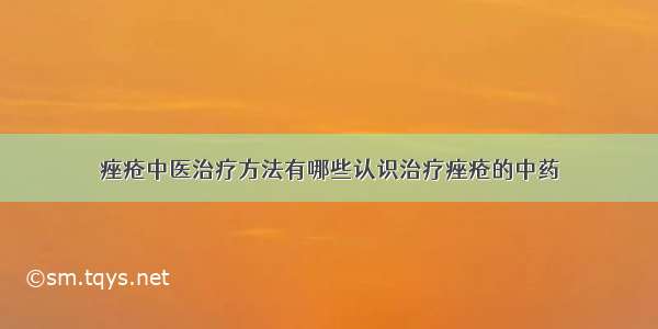 痤疮中医治疗方法有哪些认识治疗痤疮的中药