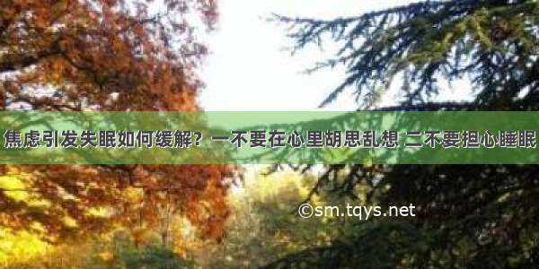 焦虑引发失眠如何缓解？一不要在心里胡思乱想 二不要担心睡眠