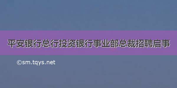 平安银行总行投资银行事业部总裁招聘启事