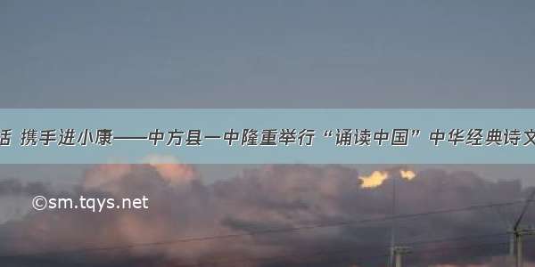 同讲普通话 携手进小康——中方县一中隆重举行“诵读中国”中华经典诗文朗诵大赛