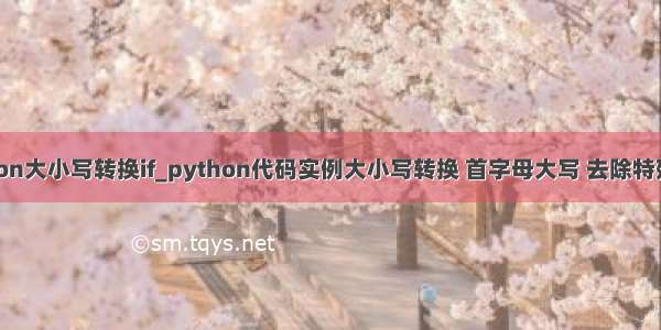 python大小写转换if_python代码实例大小写转换 首字母大写 去除特殊字符