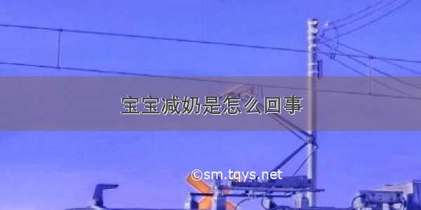 宝宝减奶是怎么回事