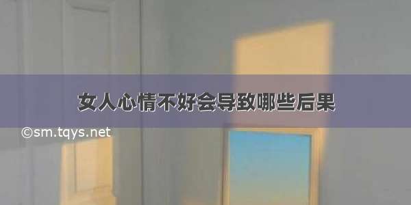 女人心情不好会导致哪些后果