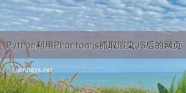 Python利用Phantomjs抓取渲染JS后的网页