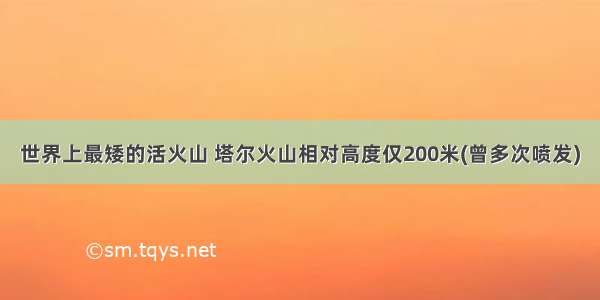 世界上最矮的活火山 塔尔火山相对高度仅200米(曾多次喷发)