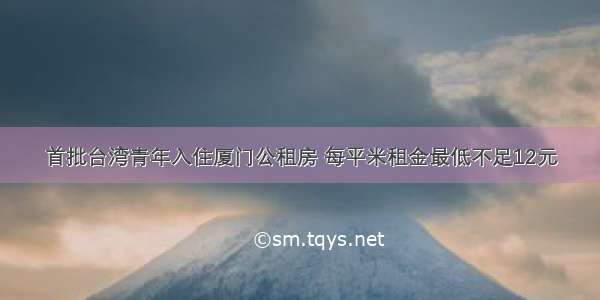 首批台湾青年入住厦门公租房 每平米租金最低不足12元