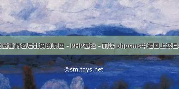 批量重命名后乱码的原因 – PHP基础 – 前端 phpcms中返回上级目录